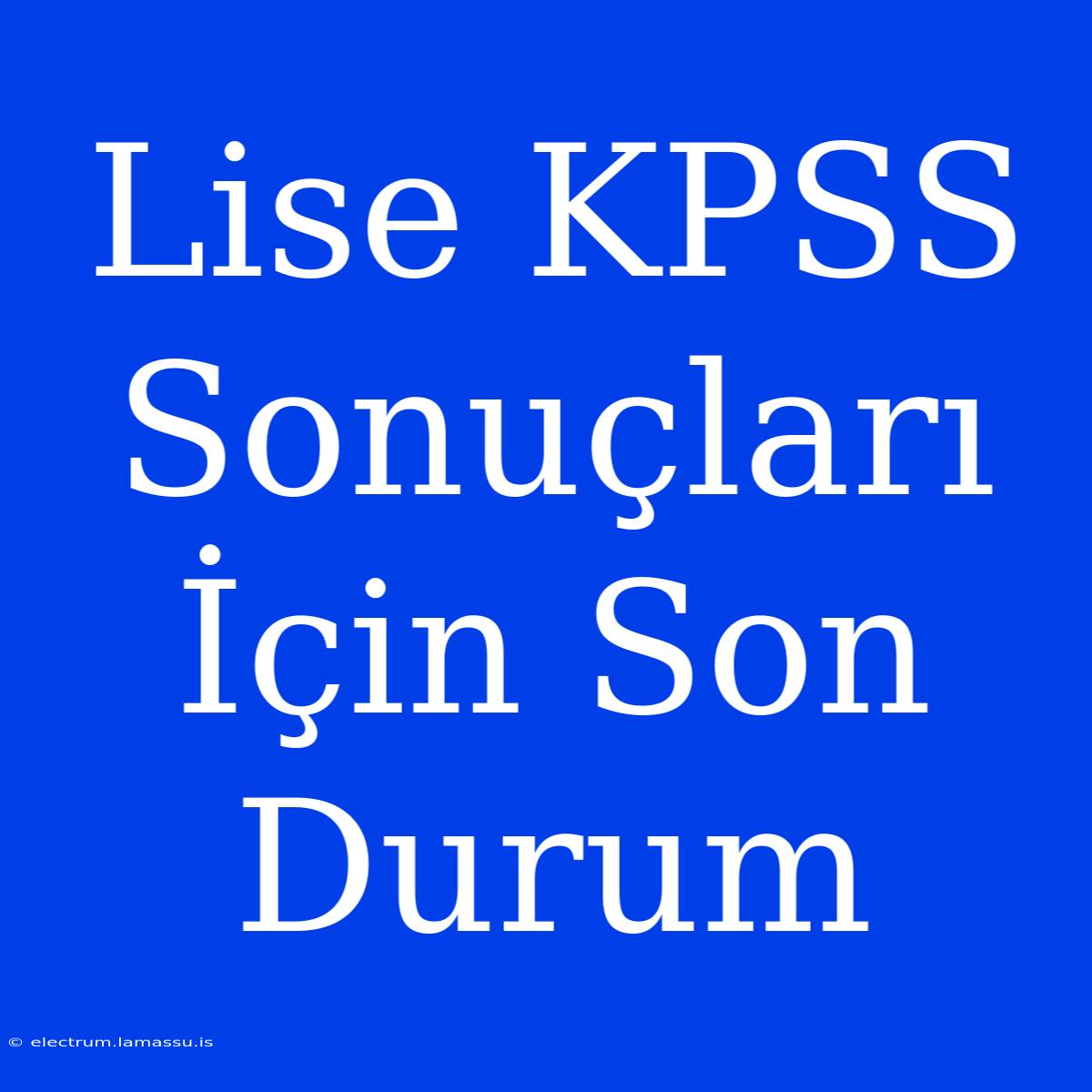 Lise KPSS Sonuçları İçin Son Durum