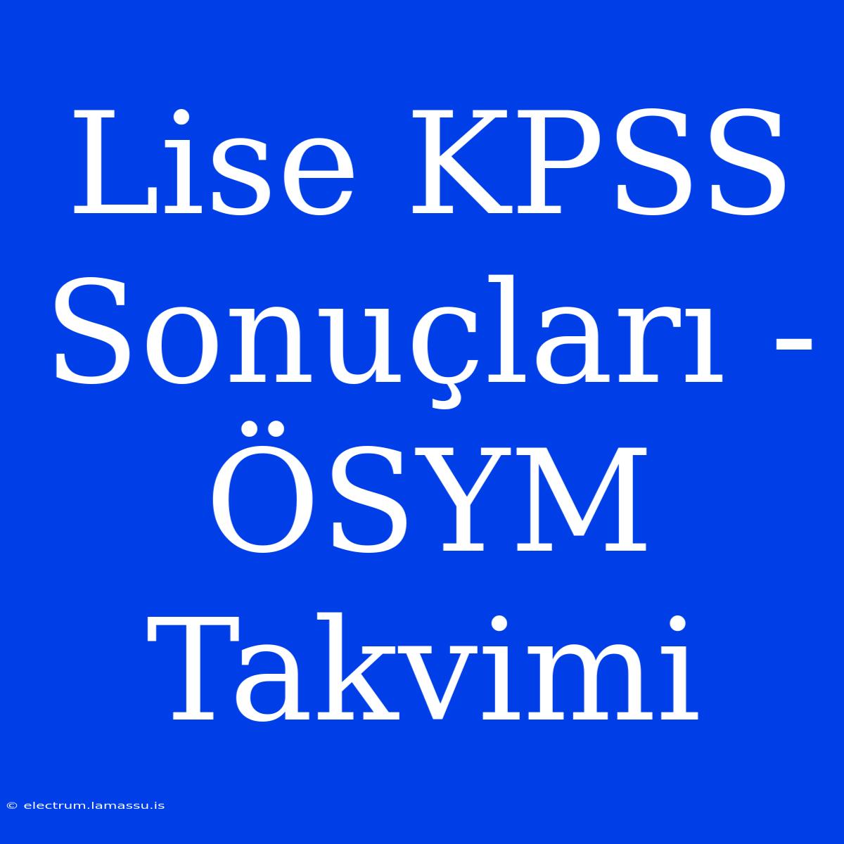 Lise KPSS Sonuçları - ÖSYM Takvimi 