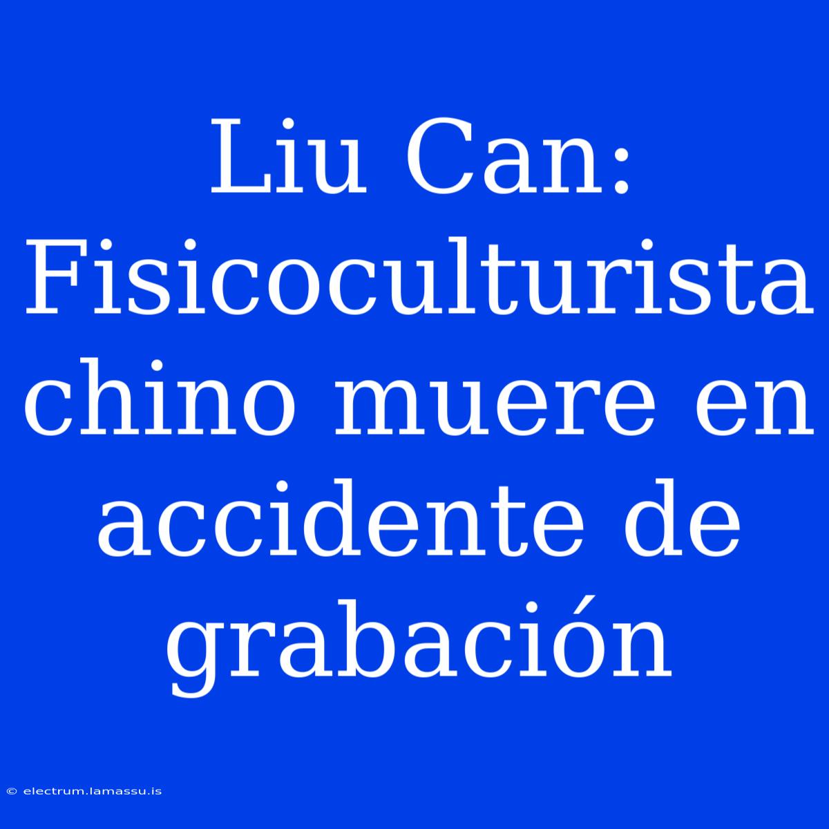 Liu Can: Fisicoculturista Chino Muere En Accidente De Grabación