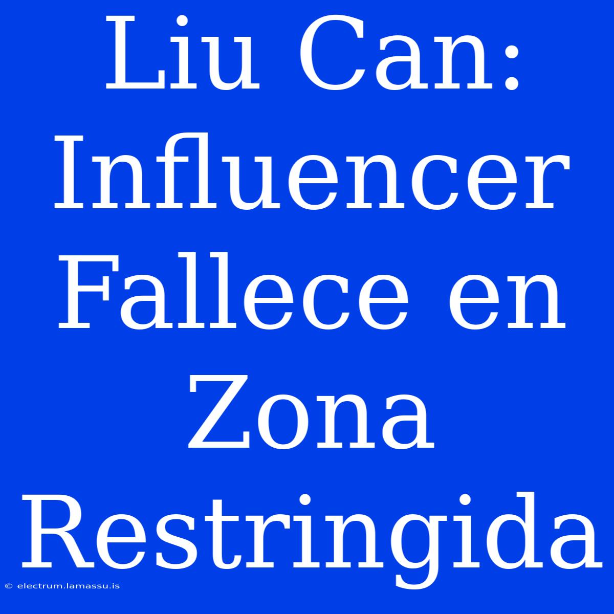 Liu Can: Influencer Fallece En Zona Restringida