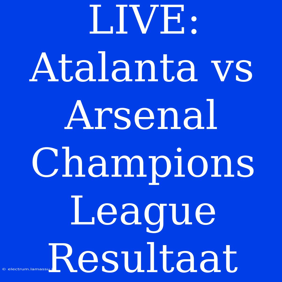 LIVE: Atalanta Vs Arsenal Champions League Resultaat