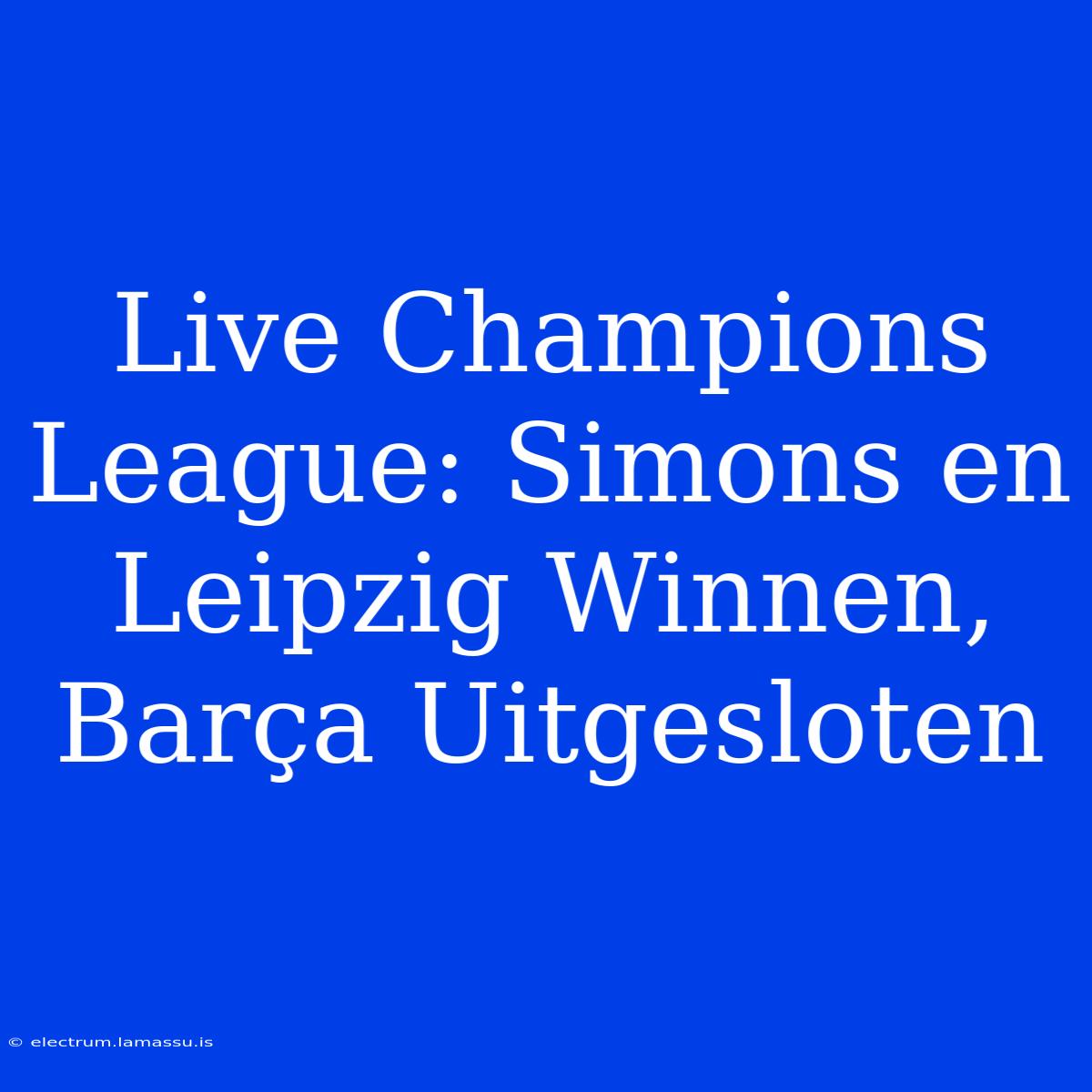 Live Champions League: Simons En Leipzig Winnen, Barça Uitgesloten