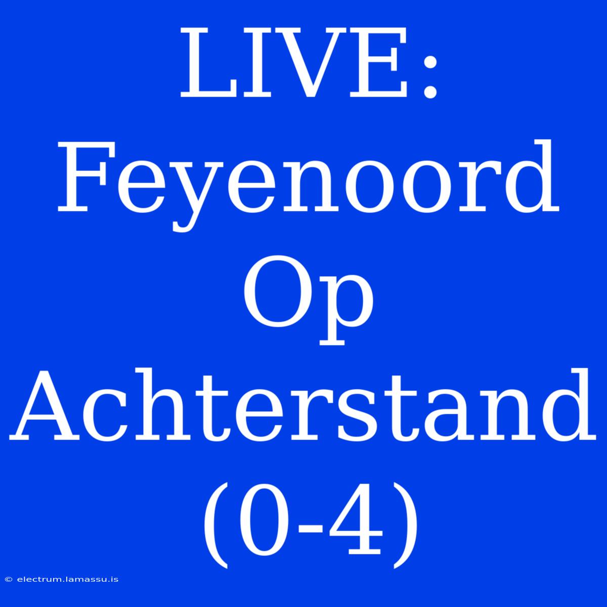 LIVE: Feyenoord Op Achterstand (0-4)