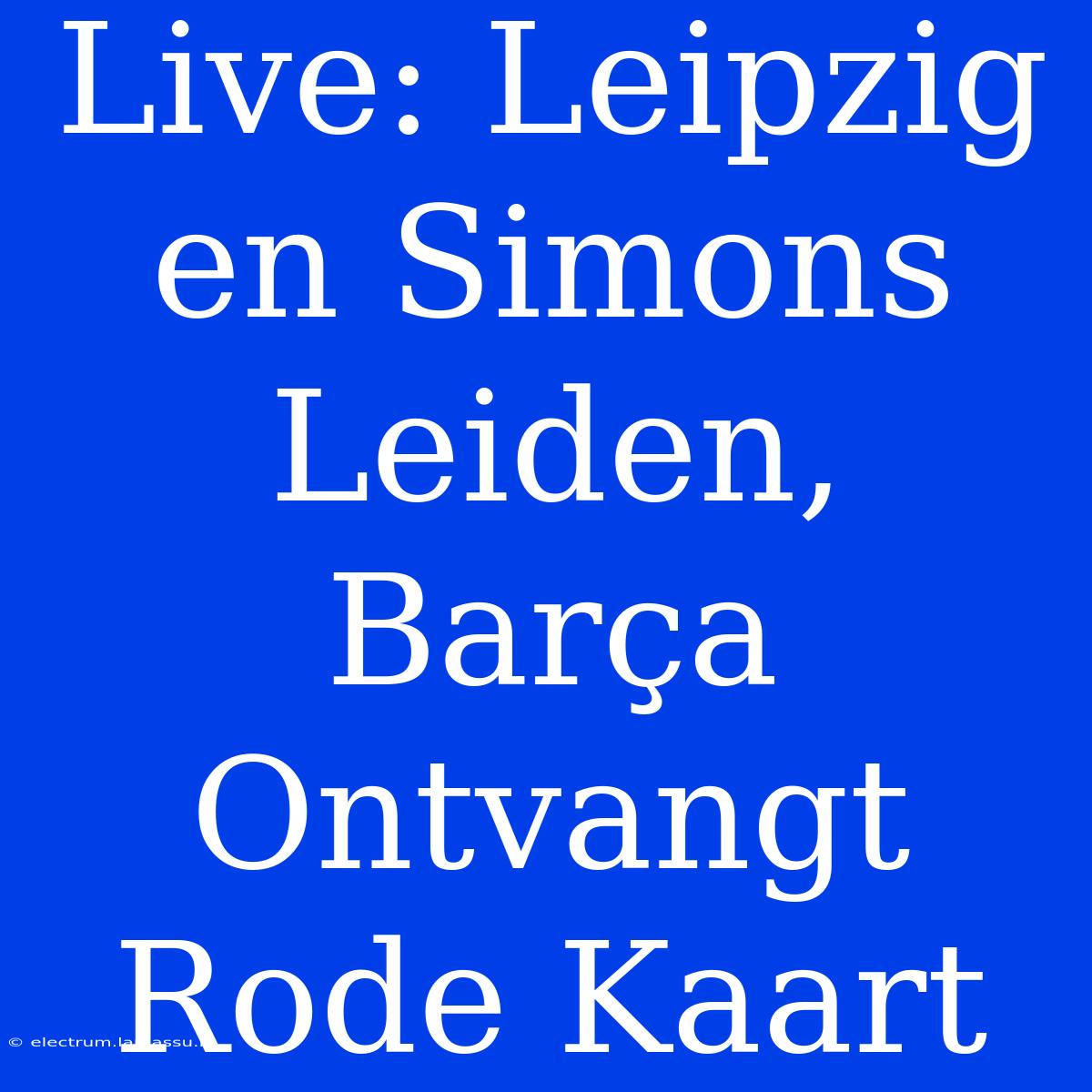 Live: Leipzig En Simons Leiden, Barça Ontvangt Rode Kaart 