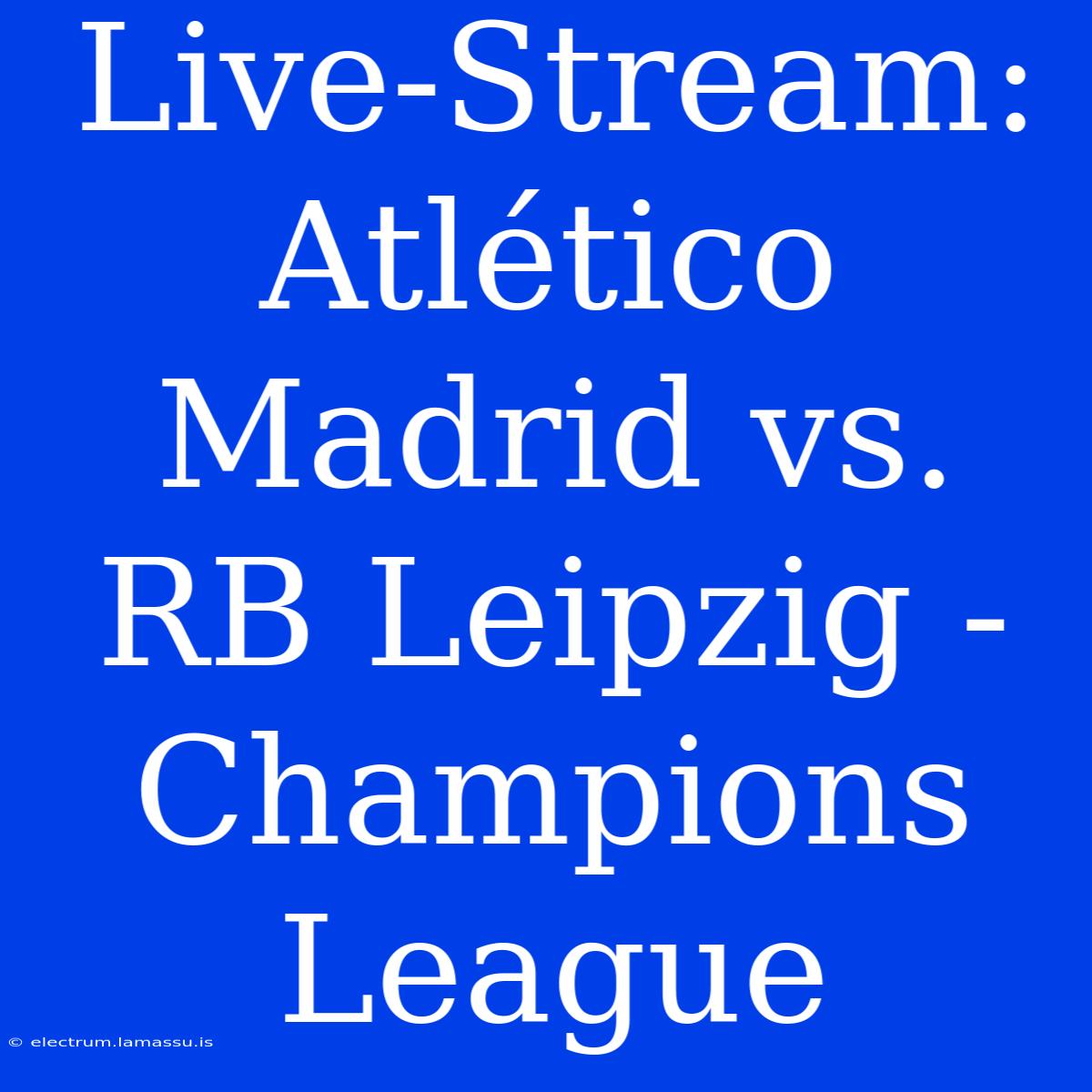 Live-Stream: Atlético Madrid Vs. RB Leipzig - Champions League 