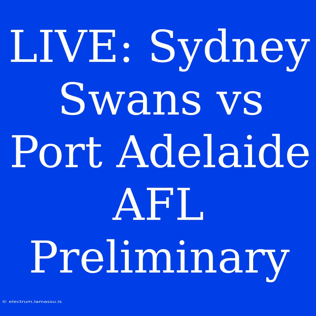 LIVE: Sydney Swans Vs Port Adelaide AFL Preliminary 