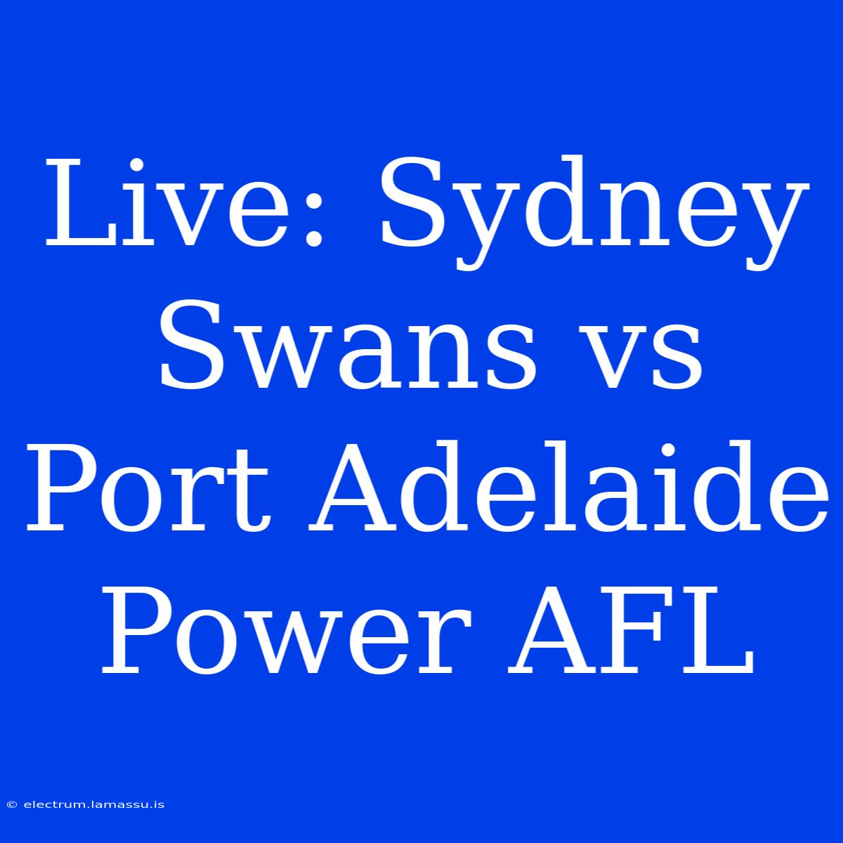 Live: Sydney Swans Vs Port Adelaide Power AFL