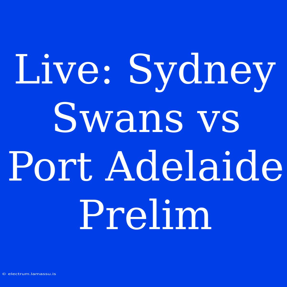 Live: Sydney Swans Vs Port Adelaide Prelim