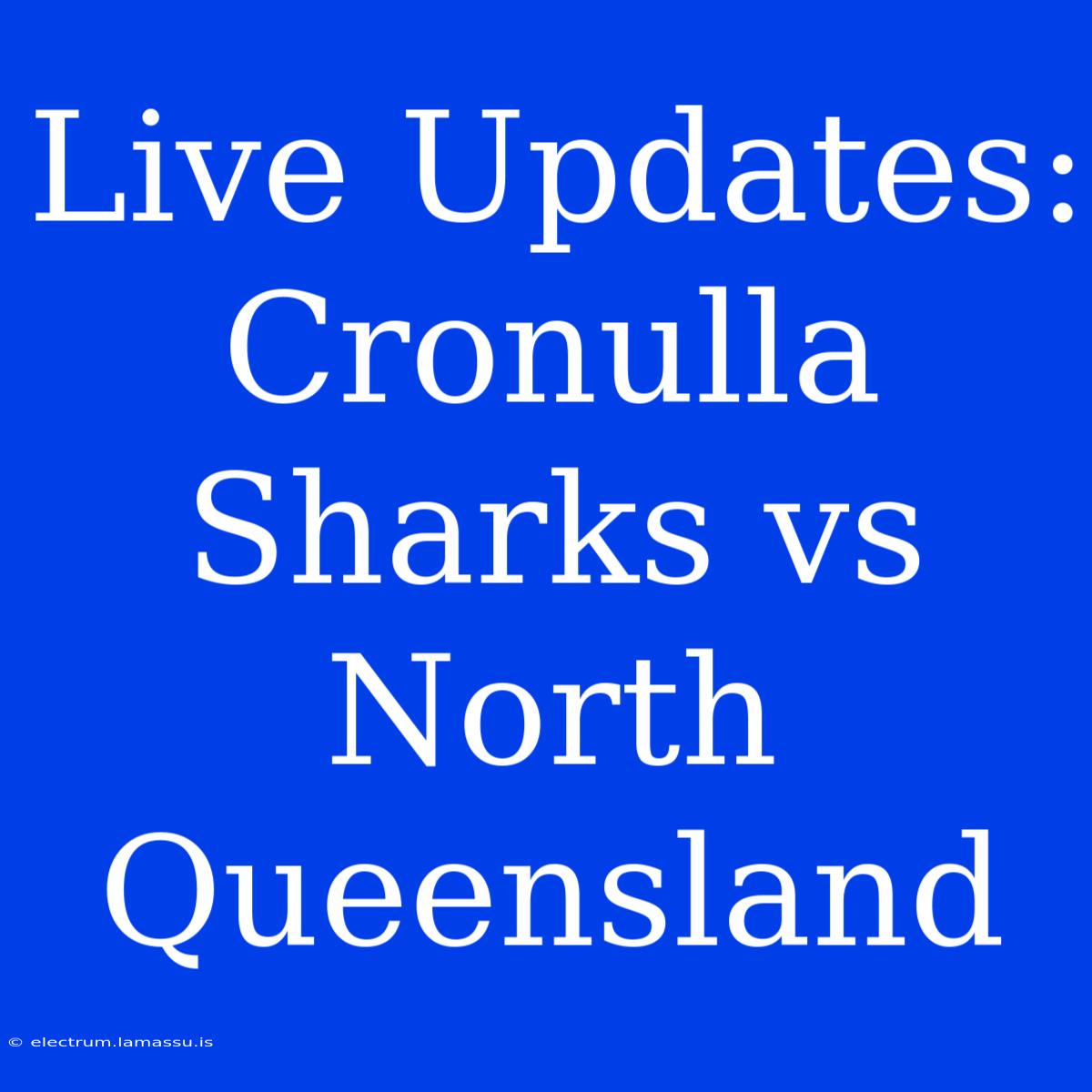 Live Updates: Cronulla Sharks Vs North Queensland