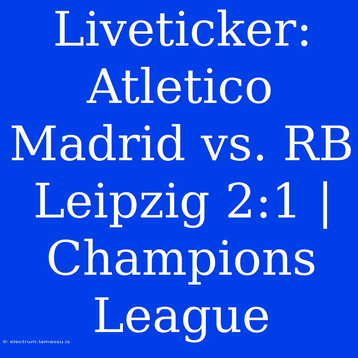 Liveticker: Atletico Madrid Vs. RB Leipzig 2:1 | Champions League