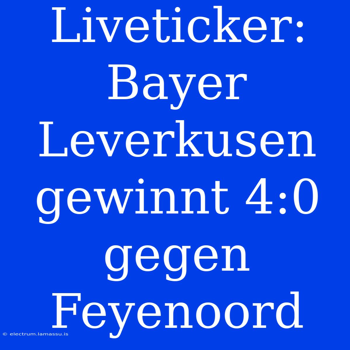 Liveticker: Bayer Leverkusen Gewinnt 4:0 Gegen Feyenoord