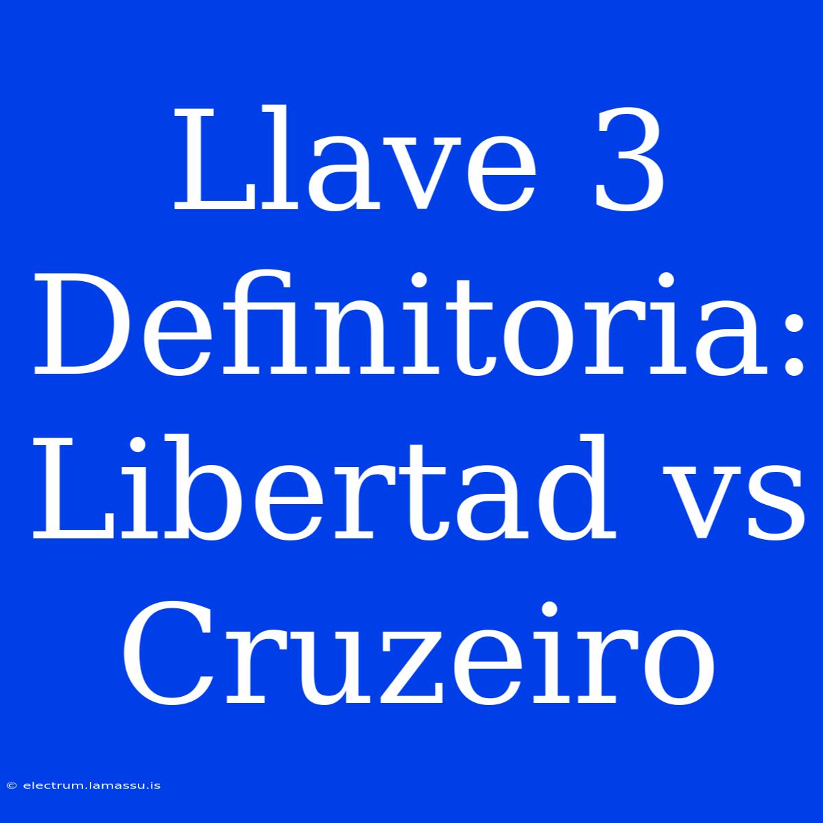 Llave 3 Definitoria: Libertad Vs Cruzeiro