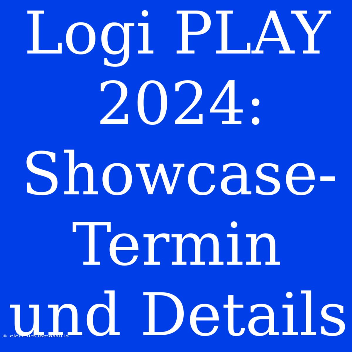 Logi PLAY 2024: Showcase-Termin Und Details