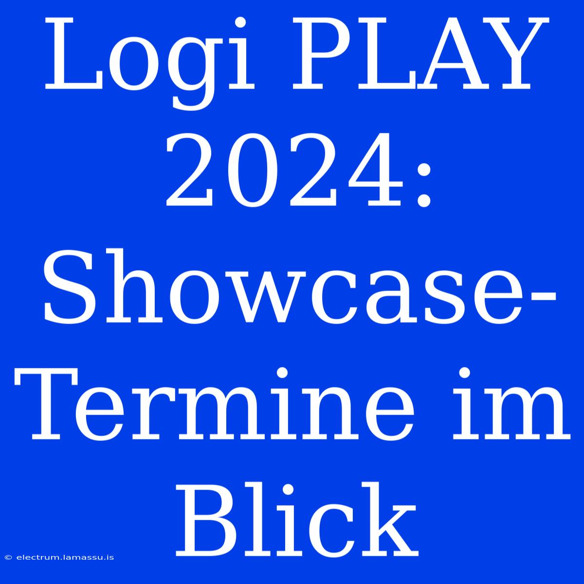 Logi PLAY 2024: Showcase-Termine Im Blick