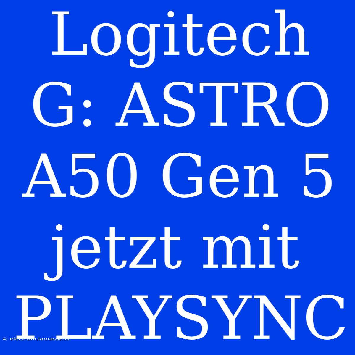 Logitech G: ASTRO A50 Gen 5 Jetzt Mit PLAYSYNC