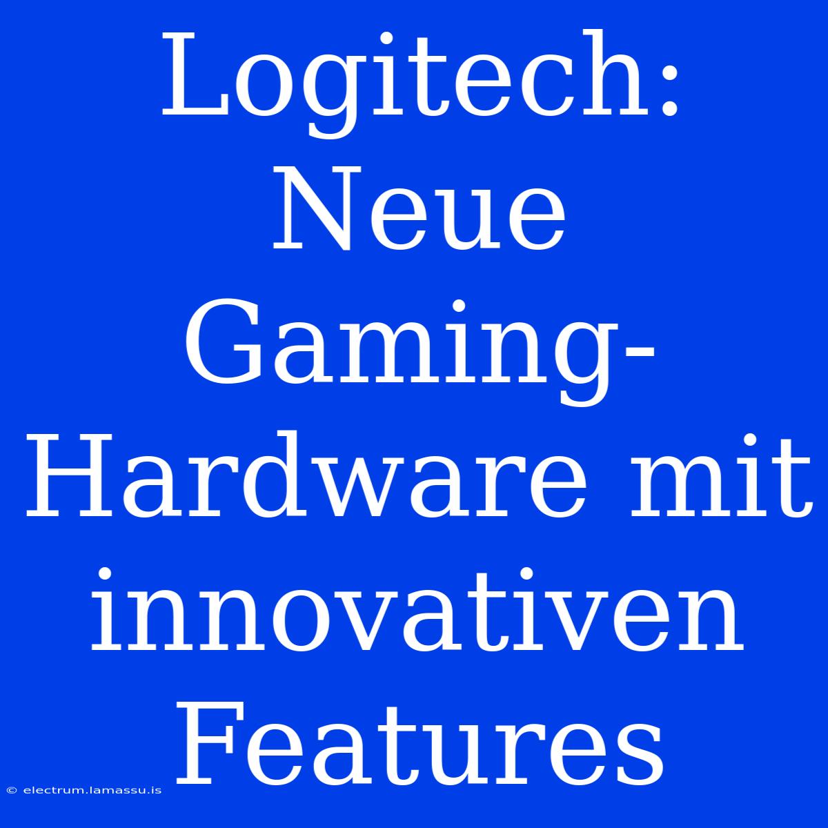 Logitech: Neue Gaming-Hardware Mit Innovativen Features