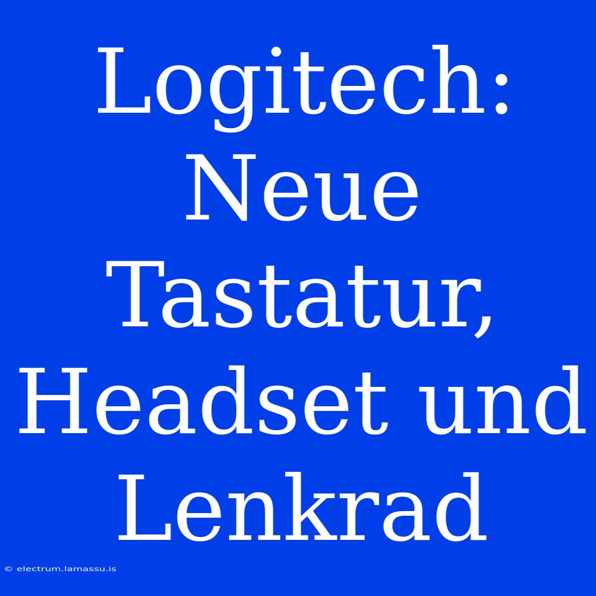 Logitech: Neue Tastatur, Headset Und Lenkrad