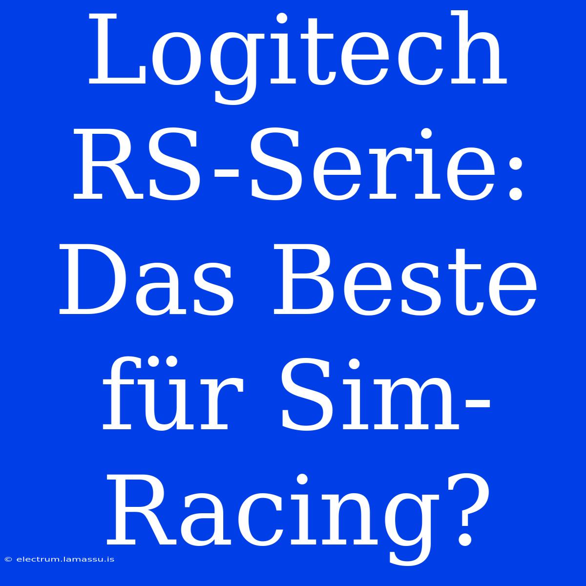 Logitech RS-Serie: Das Beste Für Sim-Racing?