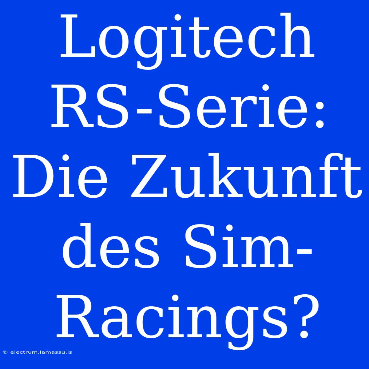 Logitech RS-Serie: Die Zukunft Des Sim-Racings?