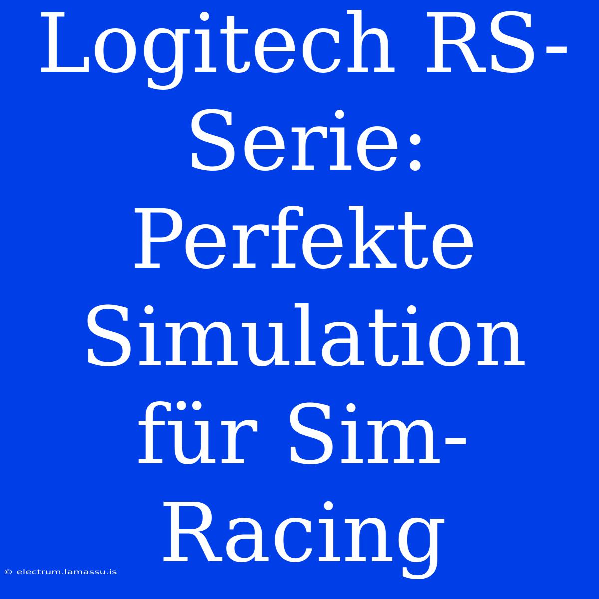 Logitech RS-Serie: Perfekte Simulation Für Sim-Racing