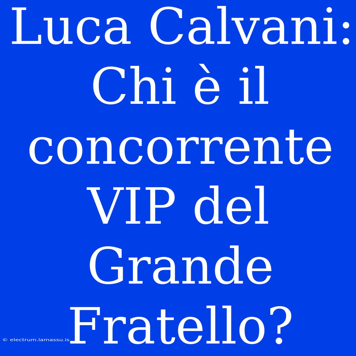 Luca Calvani: Chi È Il Concorrente VIP Del Grande Fratello?