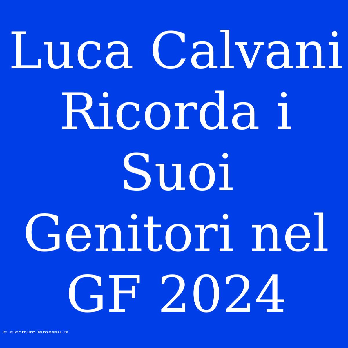 Luca Calvani Ricorda I Suoi Genitori Nel GF 2024