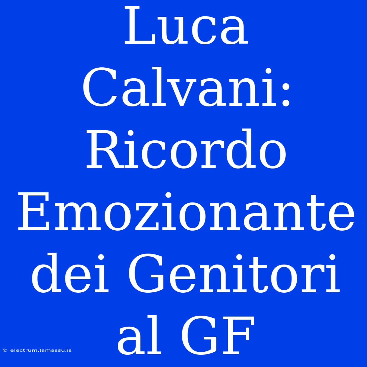 Luca Calvani: Ricordo Emozionante Dei Genitori Al GF