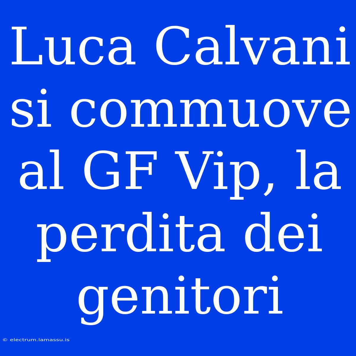 Luca Calvani Si Commuove Al GF Vip, La Perdita Dei Genitori