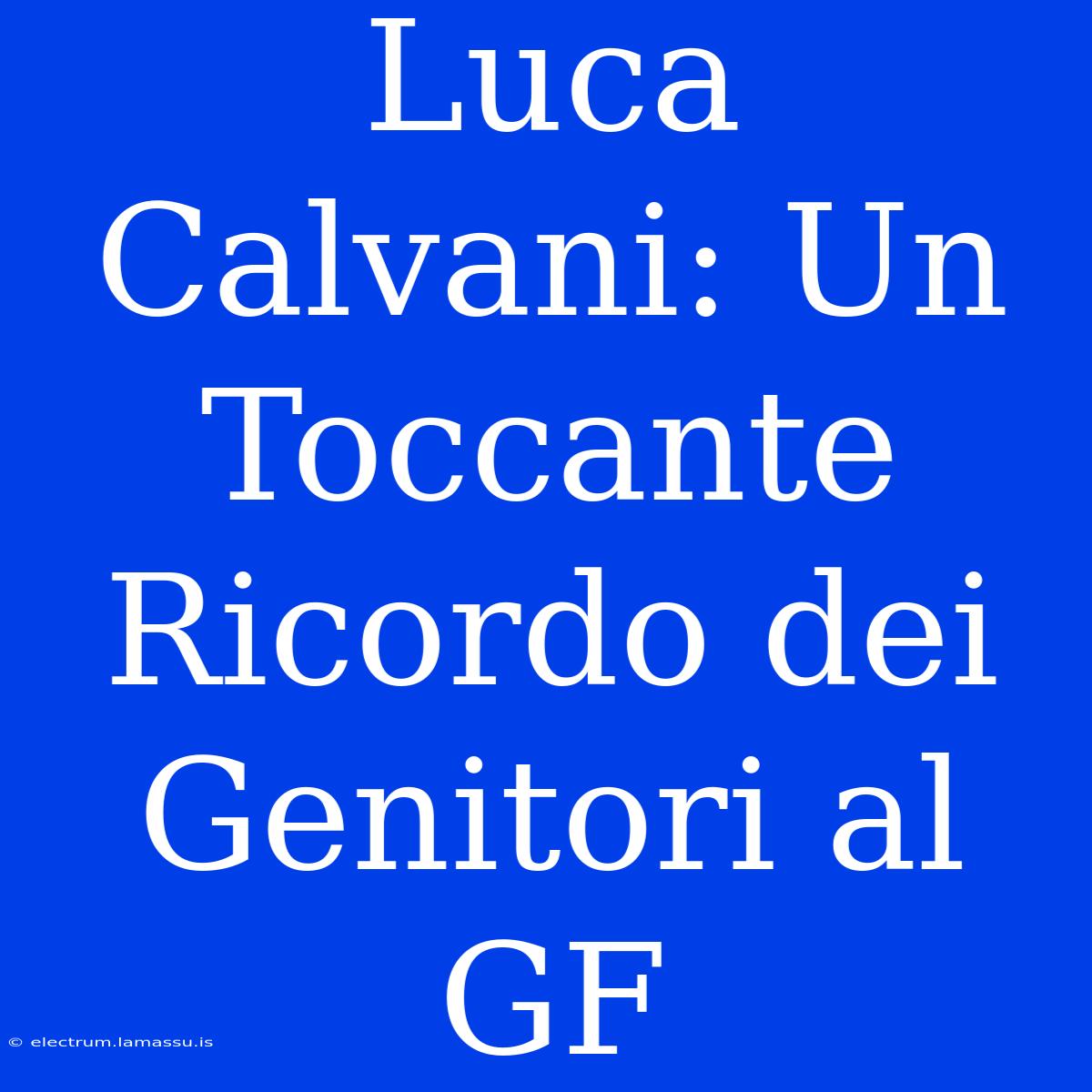 Luca Calvani: Un Toccante Ricordo Dei Genitori Al GF