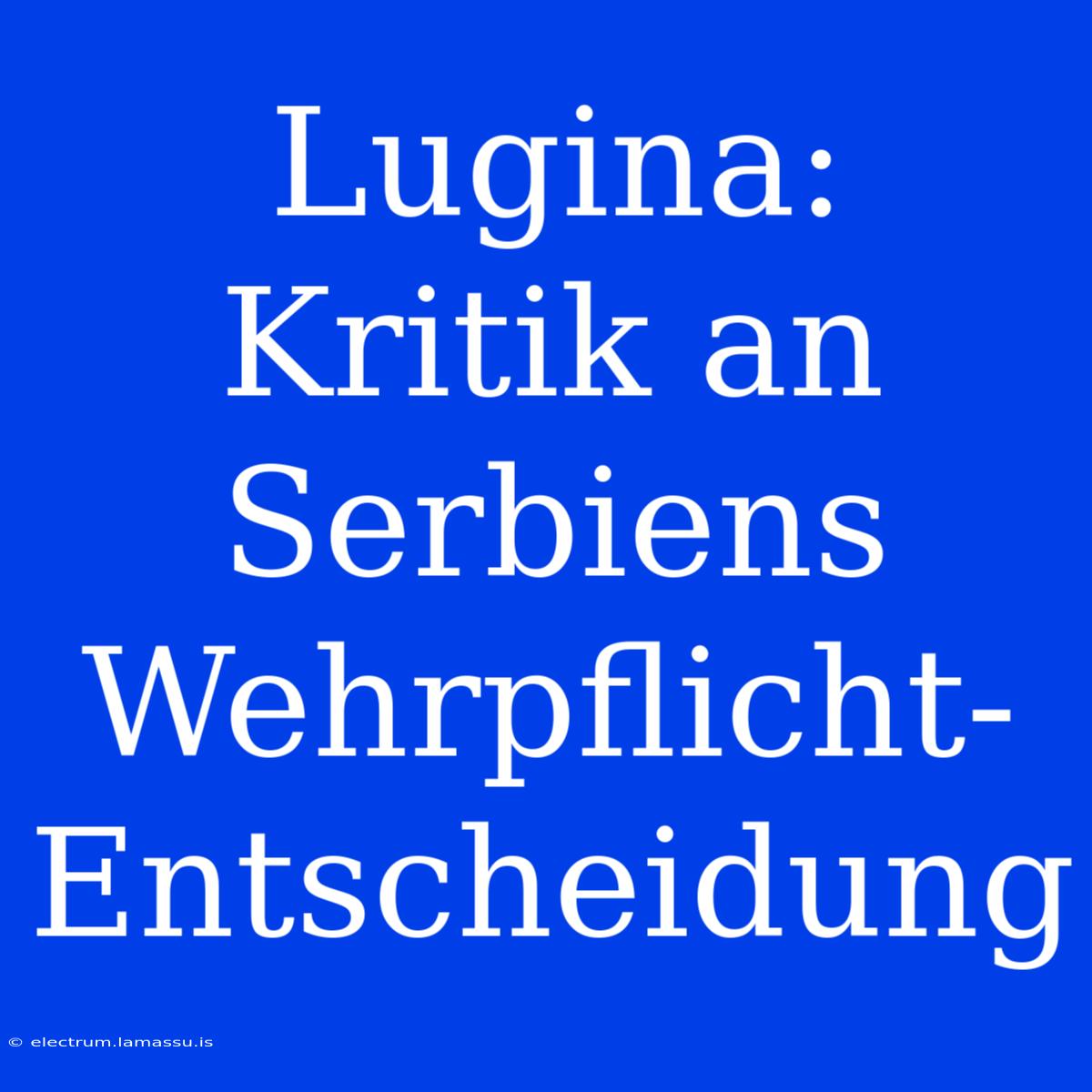 Lugina: Kritik An Serbiens Wehrpflicht-Entscheidung