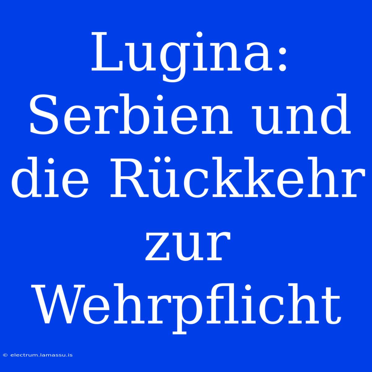 Lugina: Serbien Und Die Rückkehr Zur Wehrpflicht