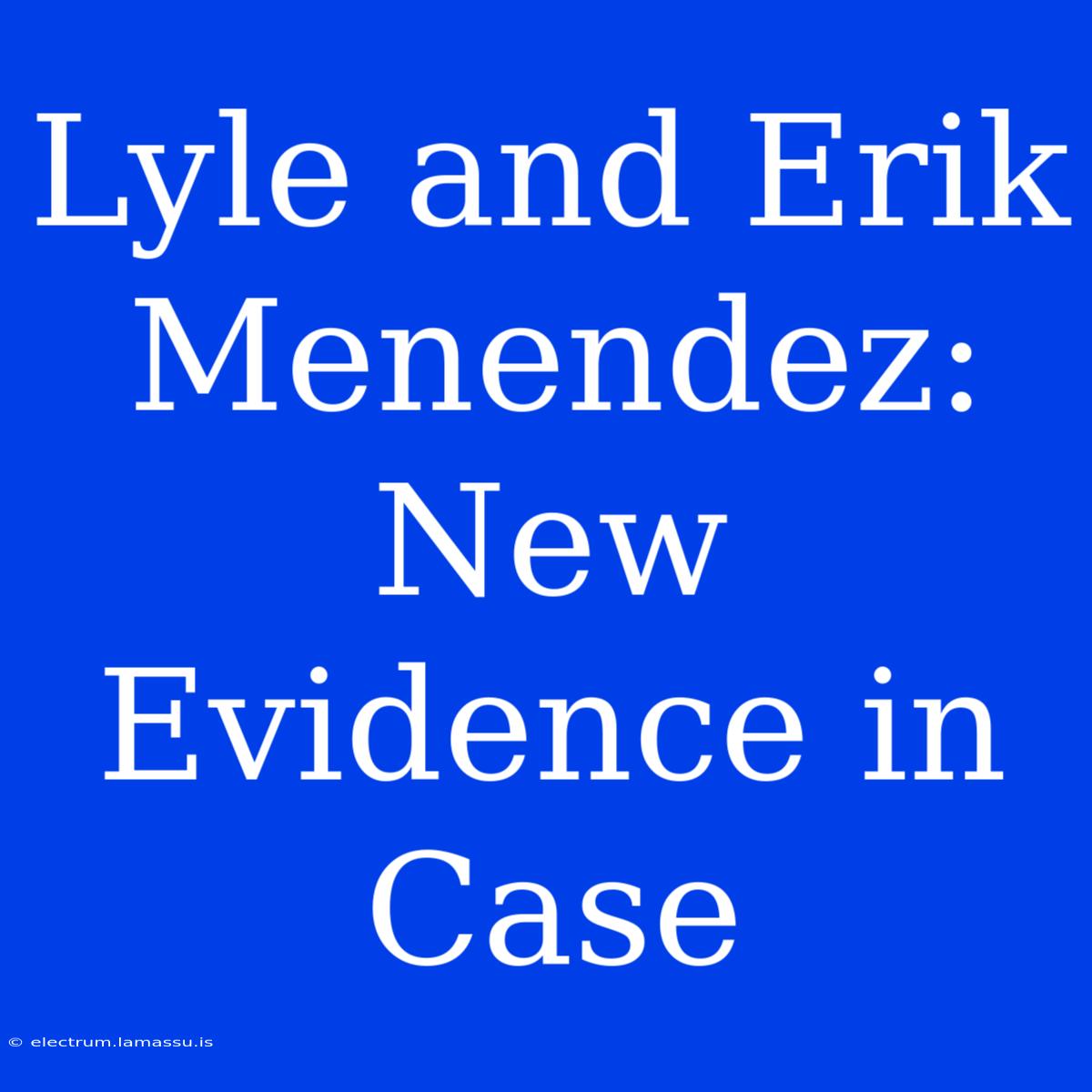 Lyle And Erik Menendez: New Evidence In Case