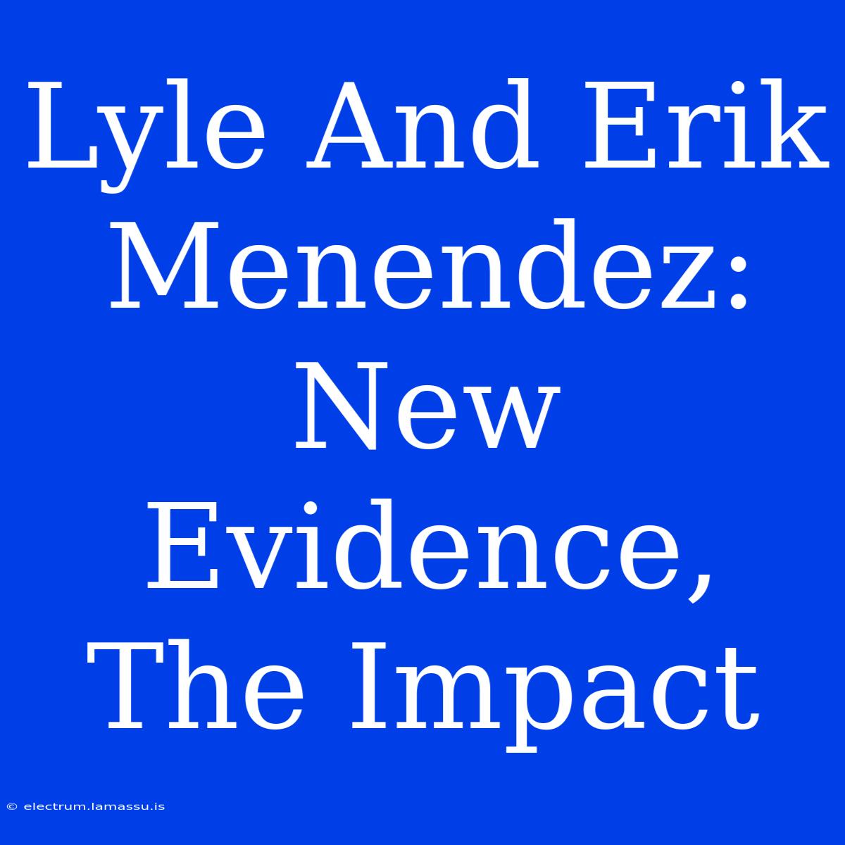 Lyle And Erik Menendez: New Evidence, The Impact