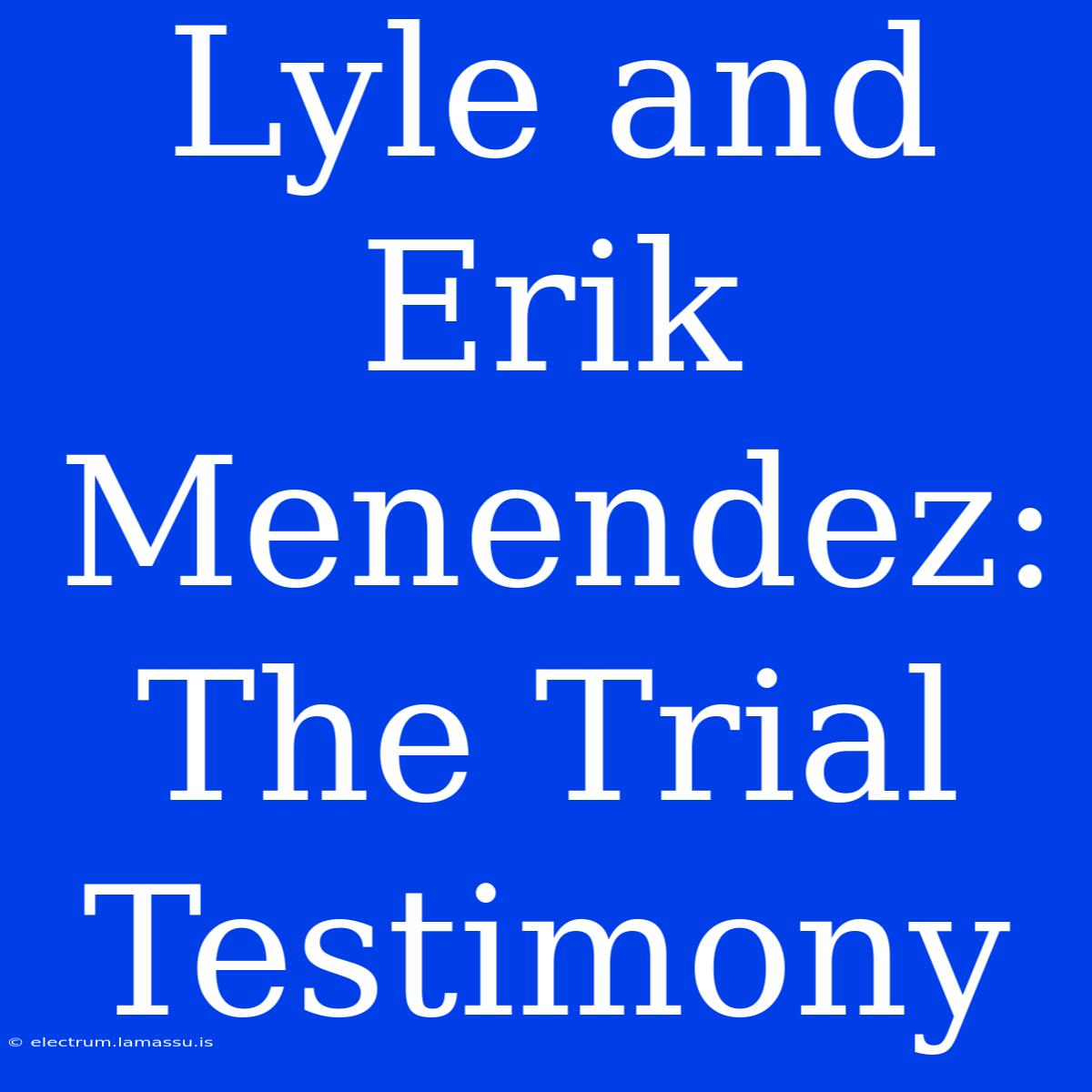 Lyle And Erik Menendez: The Trial Testimony