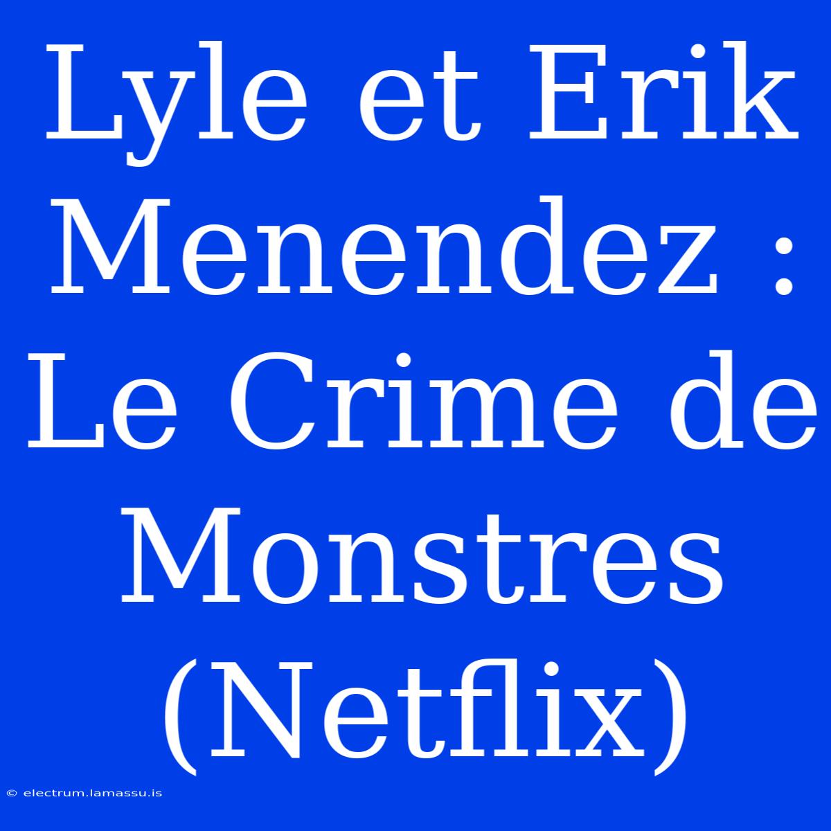 Lyle Et Erik Menendez : Le Crime De Monstres (Netflix)