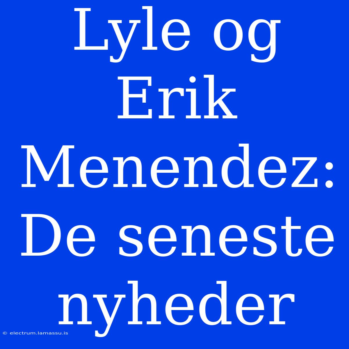 Lyle Og Erik Menendez: De Seneste Nyheder