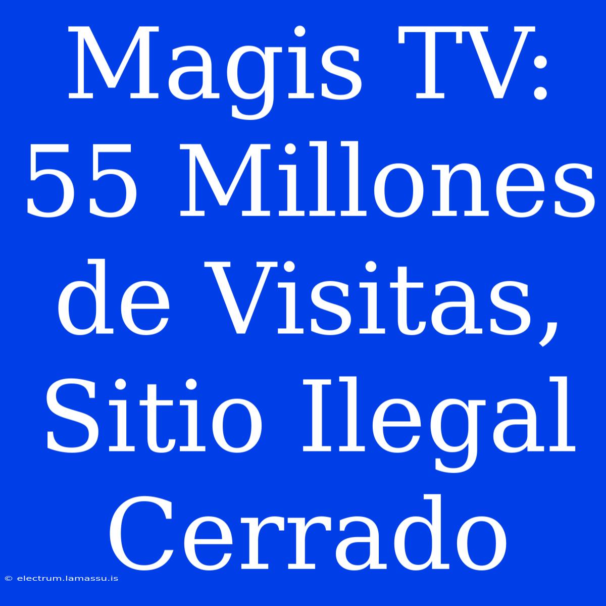 Magis TV: 55 Millones De Visitas, Sitio Ilegal Cerrado