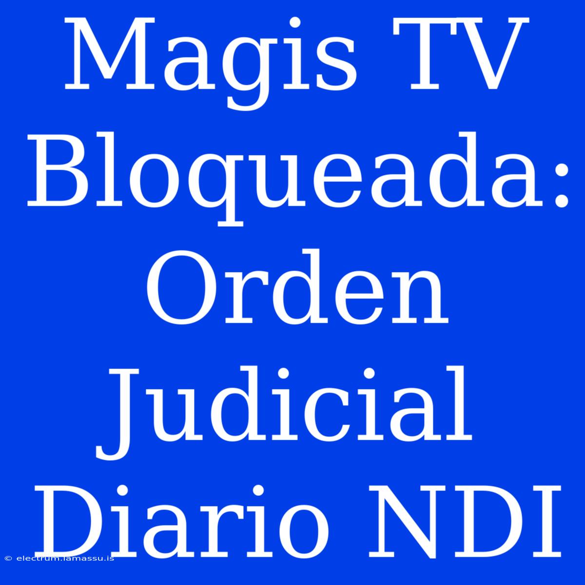 Magis TV Bloqueada: Orden Judicial Diario NDI