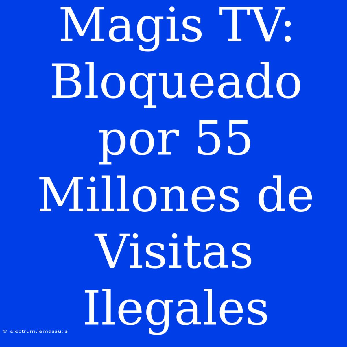 Magis TV: Bloqueado Por 55 Millones De Visitas Ilegales