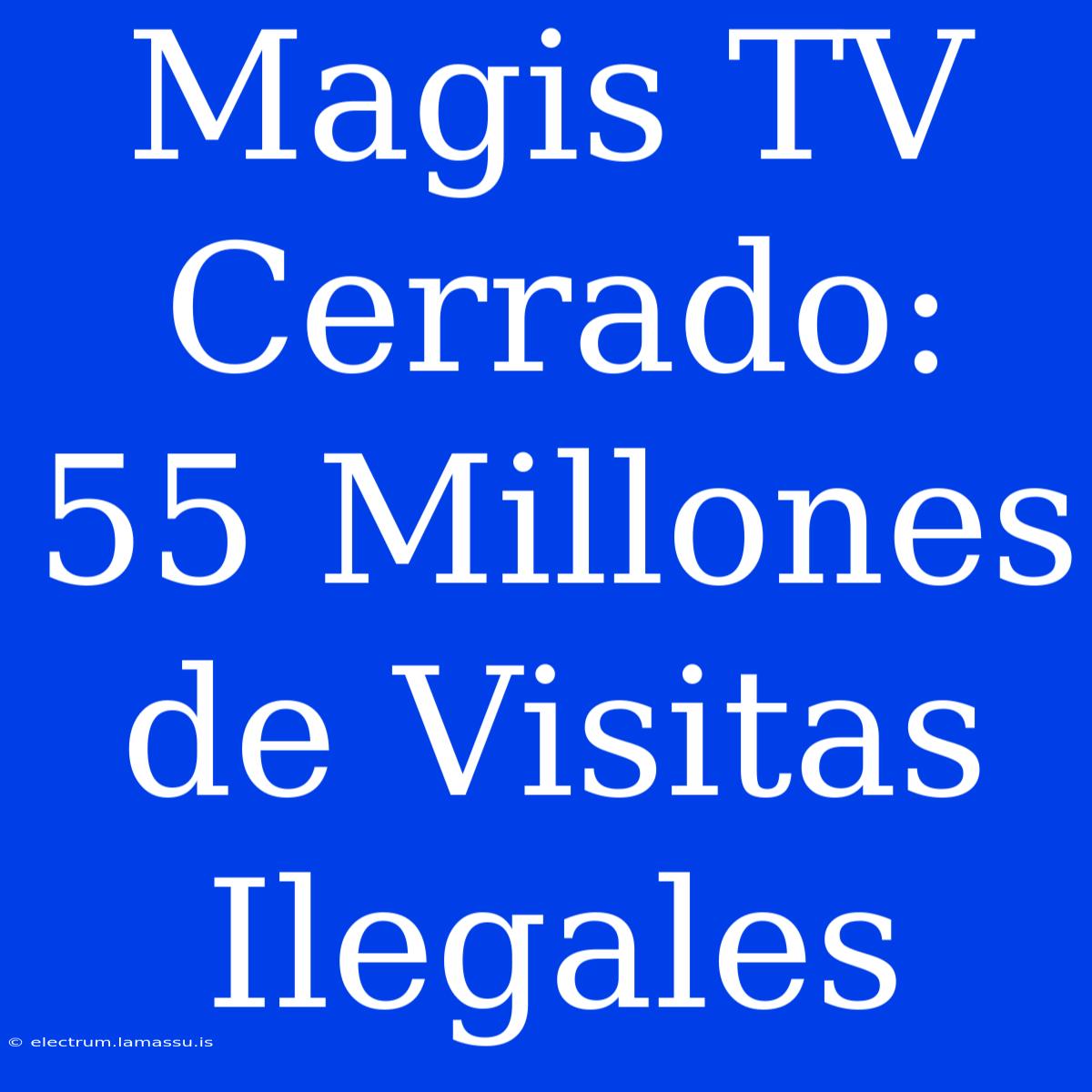 Magis TV Cerrado: 55 Millones De Visitas Ilegales