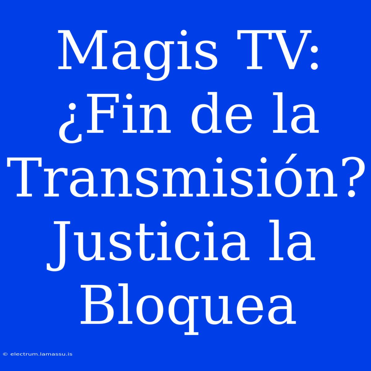 Magis TV: ¿Fin De La Transmisión? Justicia La Bloquea