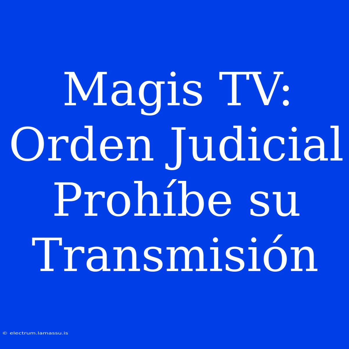 Magis TV: Orden Judicial Prohíbe Su Transmisión