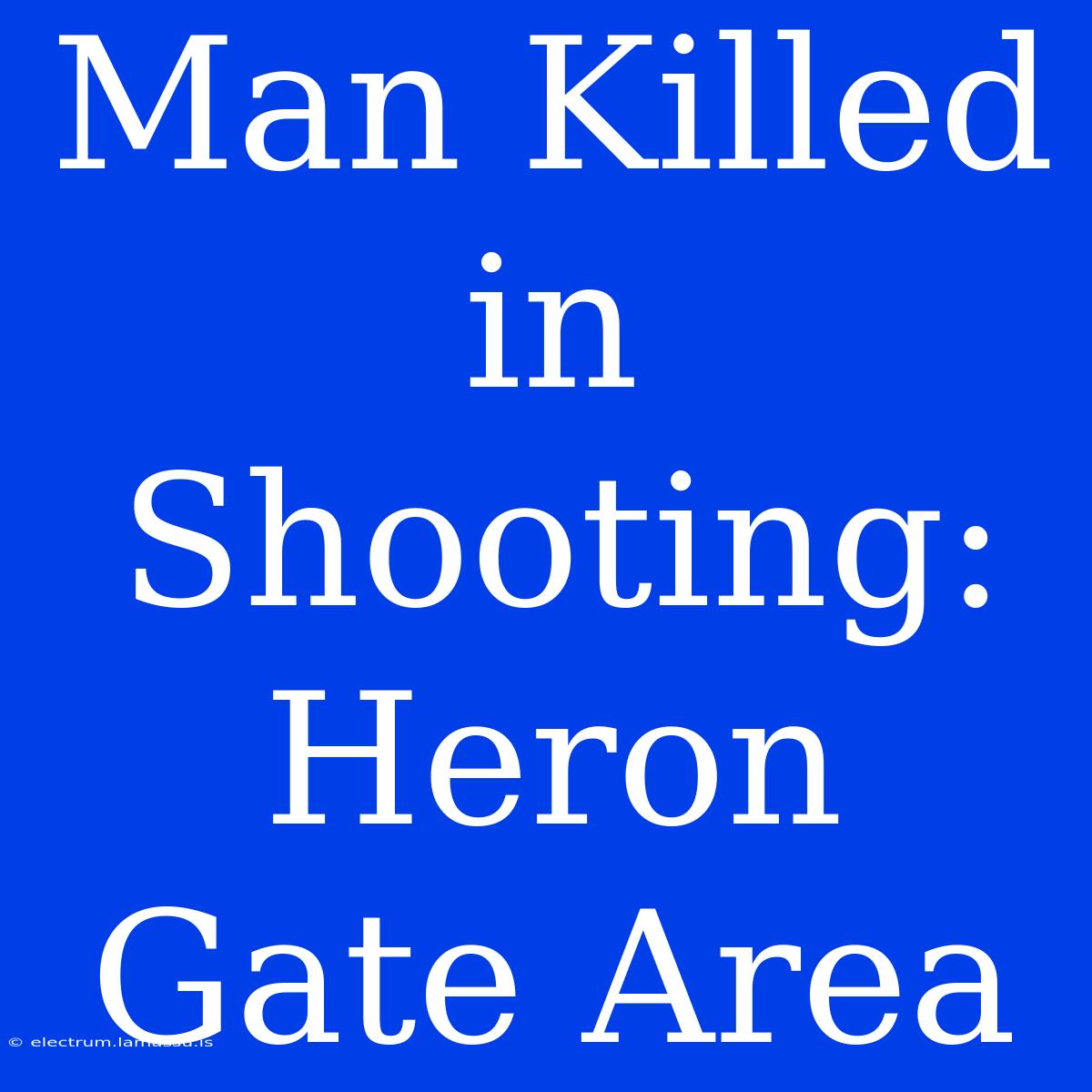 Man Killed In Shooting: Heron Gate Area 