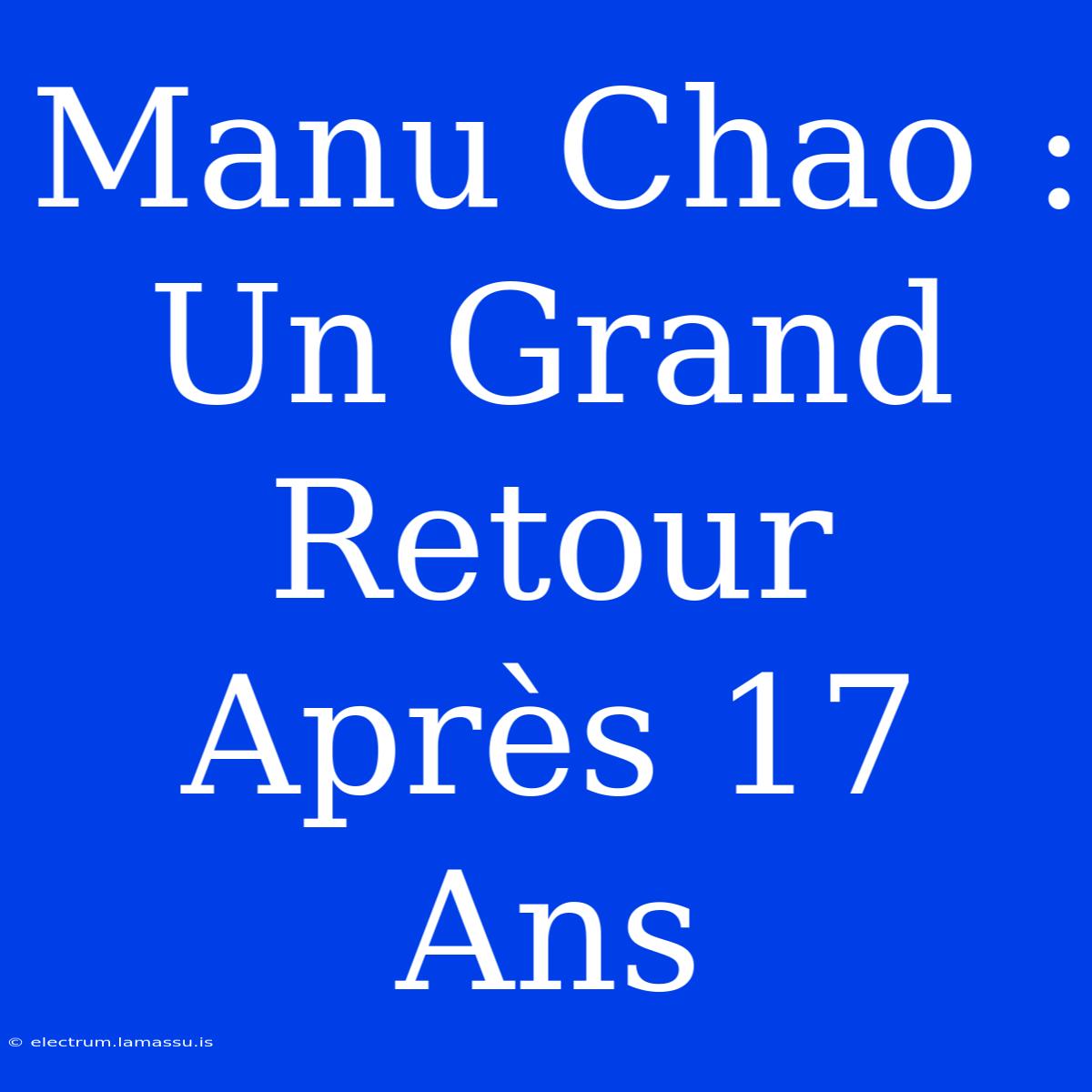 Manu Chao : Un Grand Retour Après 17 Ans