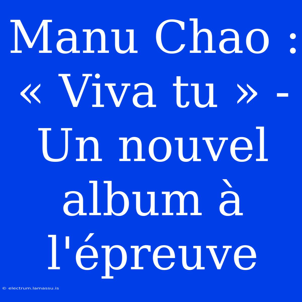 Manu Chao : « Viva Tu » - Un Nouvel Album À L'épreuve