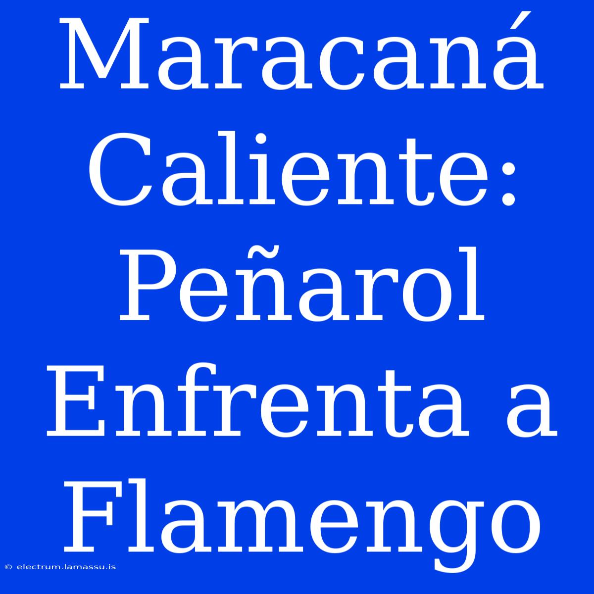 Maracaná Caliente: Peñarol Enfrenta A Flamengo 