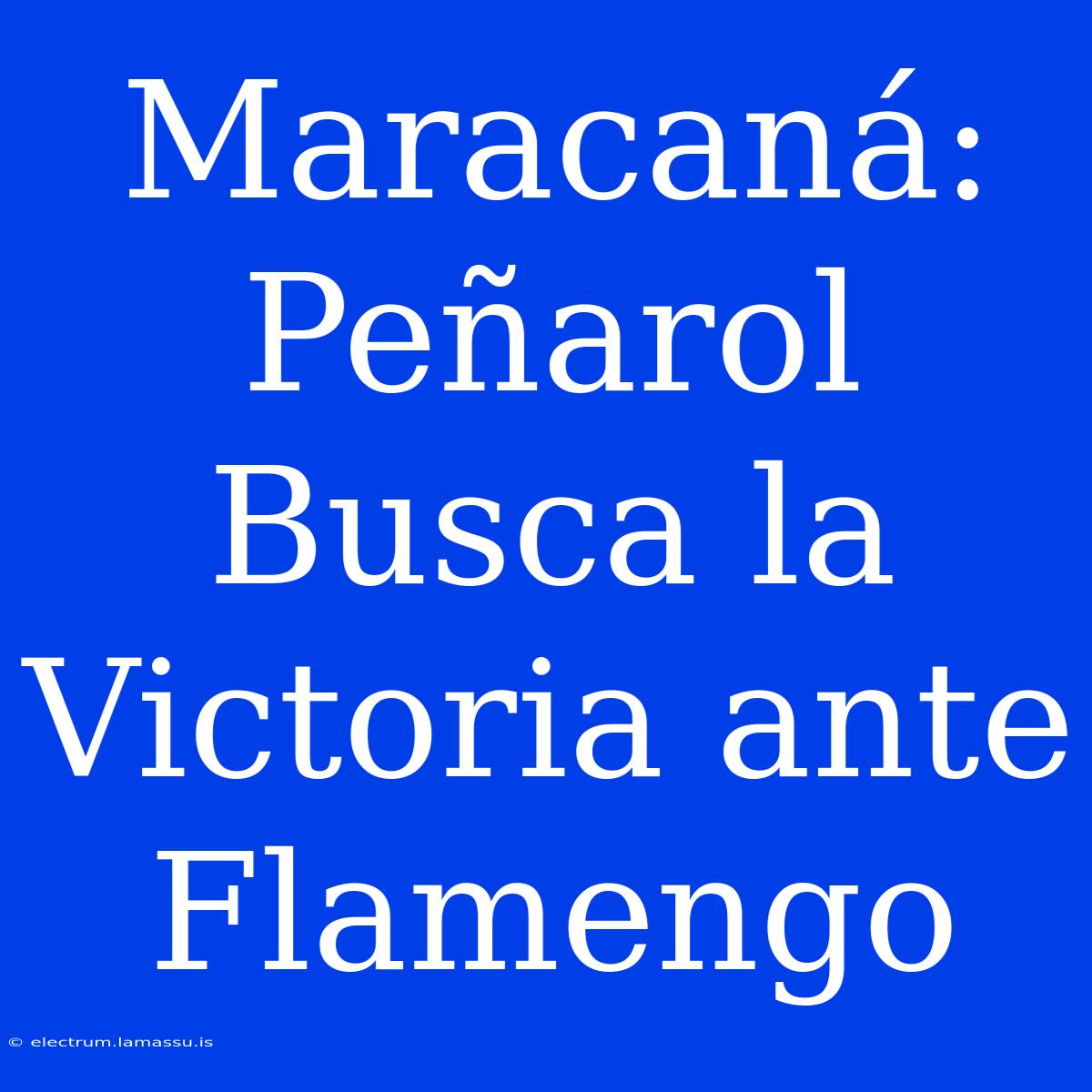 Maracaná: Peñarol Busca La Victoria Ante Flamengo