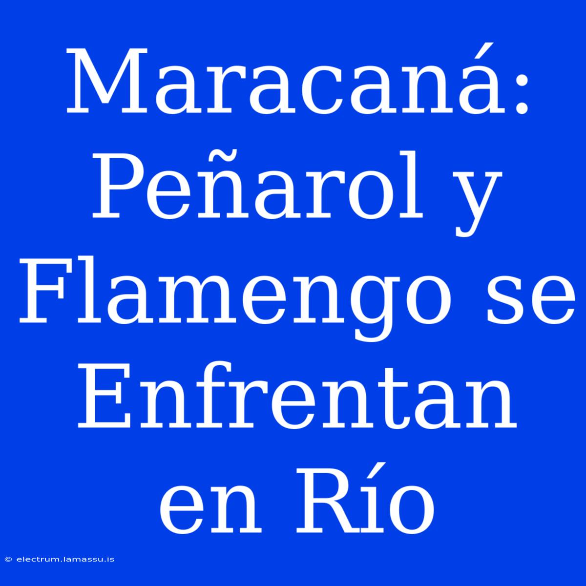 Maracaná: Peñarol Y Flamengo Se Enfrentan En Río