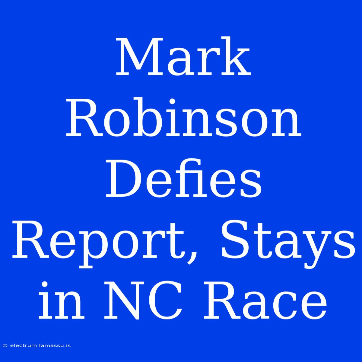 Mark Robinson Defies Report, Stays In NC Race