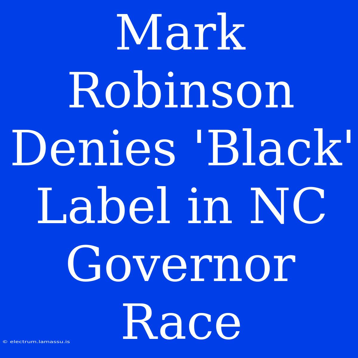 Mark Robinson Denies 'Black' Label In NC Governor Race